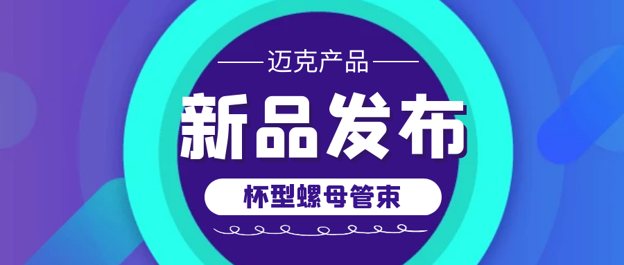 邁克新品發(fā)布——杯型螺母管束，助您輕松連接管道